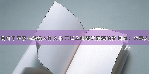 易烊千玺家书被编入作文书 言语之间都是满满的爱 网友：太感人