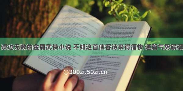 读过无数的金庸武侠小说 不如这首侠客诗来得痛快 通篇气势磅礴