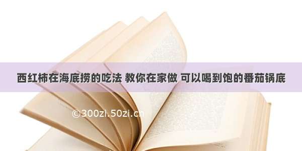 西红柿在海底捞的吃法 教你在家做 可以喝到饱的番茄锅底