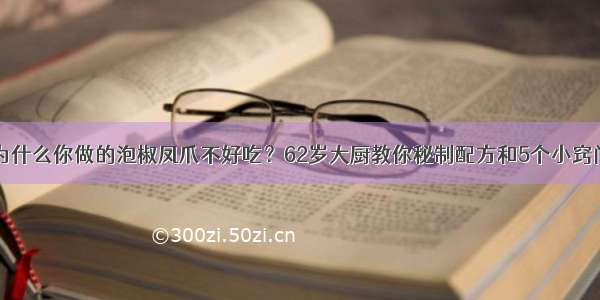 为什么你做的泡椒凤爪不好吃？62岁大厨教你秘制配方和5个小窍门