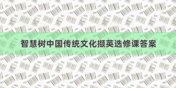 智慧树中国传统文化撷英选修课答案