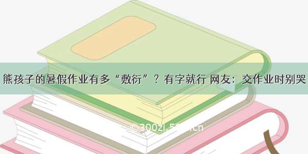 熊孩子的暑假作业有多“敷衍”？有字就行 网友：交作业时别哭