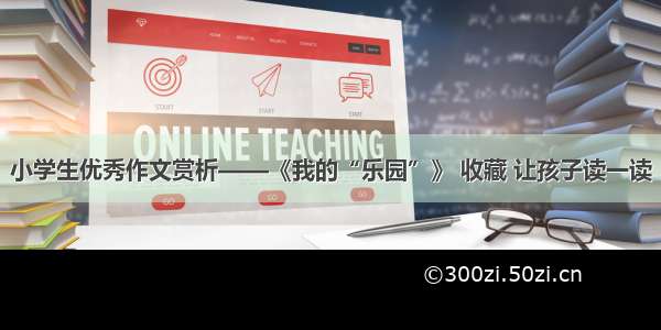 小学生优秀作文赏析——《我的“乐园”》 收藏 让孩子读一读