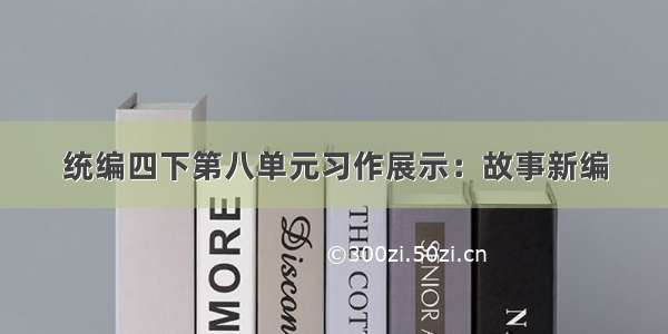 统编四下第八单元习作展示：故事新编