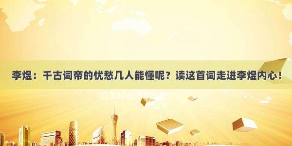 李煜：千古词帝的忧愁几人能懂呢？读这首词走进李煜内心！