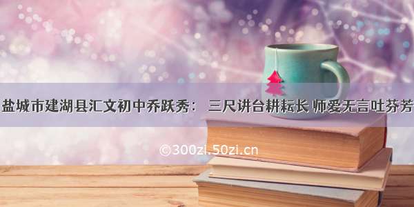 盐城市建湖县汇文初中乔跃秀： 三尺讲台耕耘长 师爱无言吐芬芳