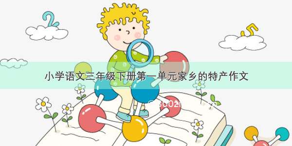 小学语文三年级下册第一单元家乡的特产作文