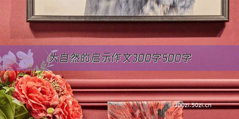 大自然的启示作文300字500字