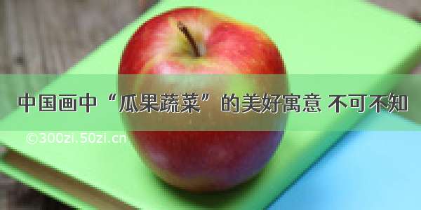中国画中“瓜果蔬菜”的美好寓意 不可不知