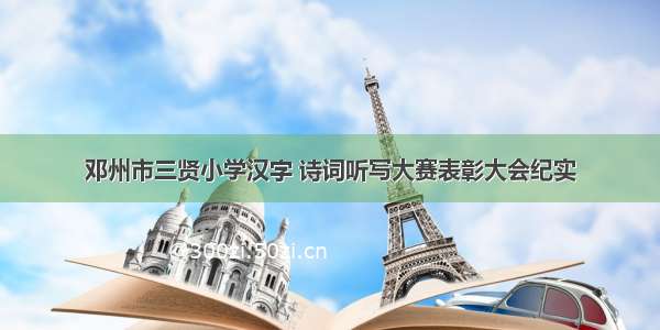 邓州市三贤小学汉字 诗词听写大赛表彰大会纪实