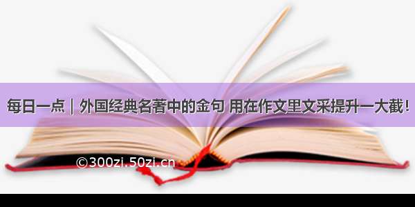 每日一点｜外国经典名著中的金句 用在作文里文采提升一大截！