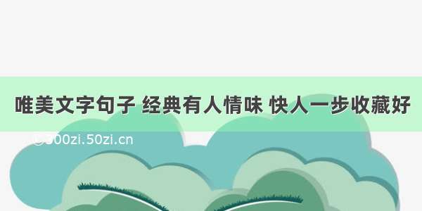 唯美文字句子 经典有人情味 快人一步收藏好