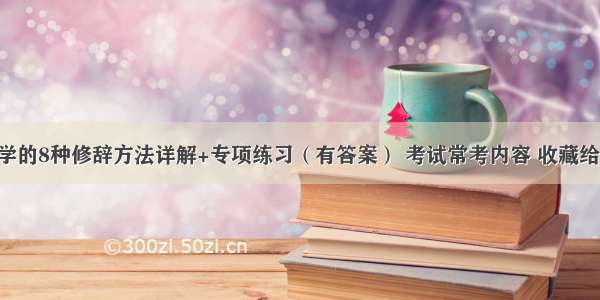 小学语文必学的8种修辞方法详解+专项练习（有答案） 考试常考内容 收藏给孩子练一练！