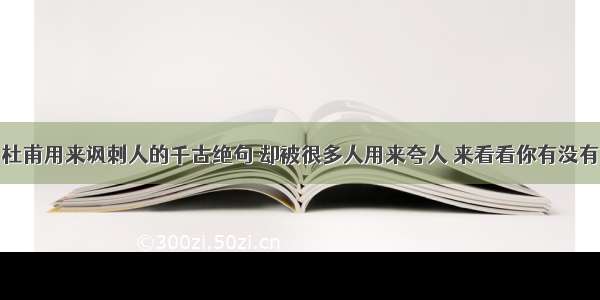 杜甫用来讽刺人的千古绝句 却被很多人用来夸人 来看看你有没有