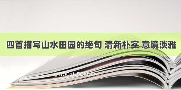 四首描写山水田园的绝句 清新朴实 意境淡雅