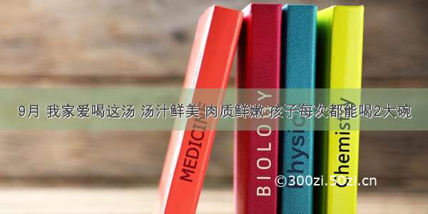 9月 我家爱喝这汤 汤汁鲜美 肉质鲜嫩 孩子每次都能喝2大碗