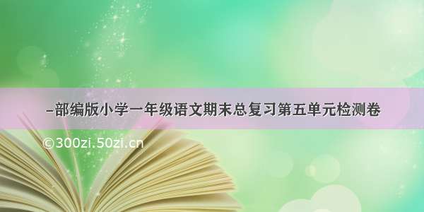 -部编版小学一年级语文期末总复习第五单元检测卷