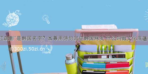 “江疏影”是韩国名字？本尊用诗句回应韩国网友 什么叫做文化底蕴啊