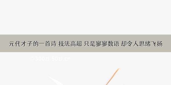 元代才子的一首诗 技法高超 只是寥寥数语 却令人思绪飞扬