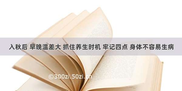 入秋后 早晚温差大 抓住养生时机 牢记四点 身体不容易生病