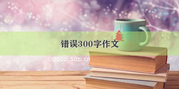 错误300字作文