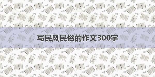 写民风民俗的作文300字