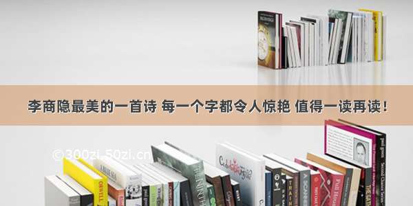 李商隐最美的一首诗 每一个字都令人惊艳 值得一读再读！