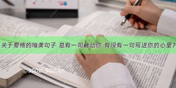 关于爱情的唯美句子 总有一句触动你 有没有一句写进你的心里？