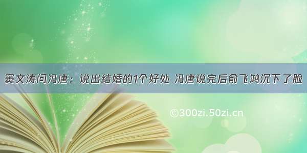 窦文涛问冯唐：说出结婚的1个好处 冯唐说完后俞飞鸿沉下了脸