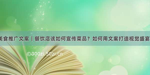 美食推广文案｜餐饮店该如何宣传菜品？如何用文案打造视觉盛宴？