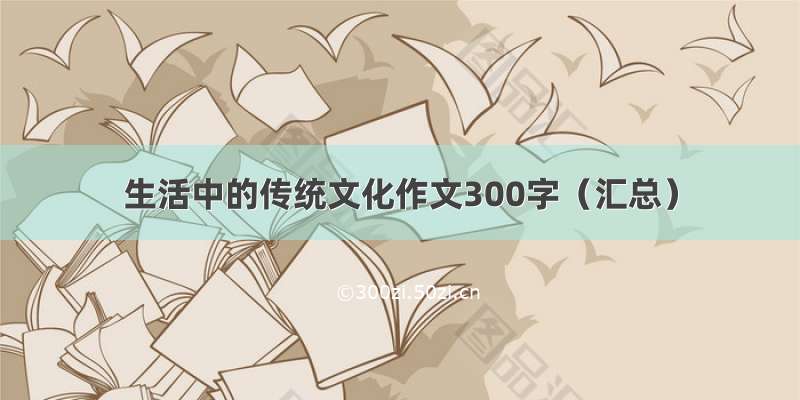 生活中的传统文化作文300字（汇总）