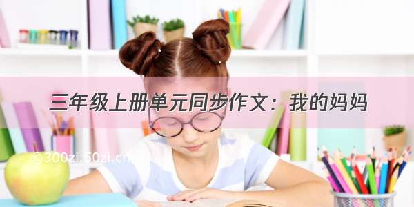 三年级上册单元同步作文：我的妈妈