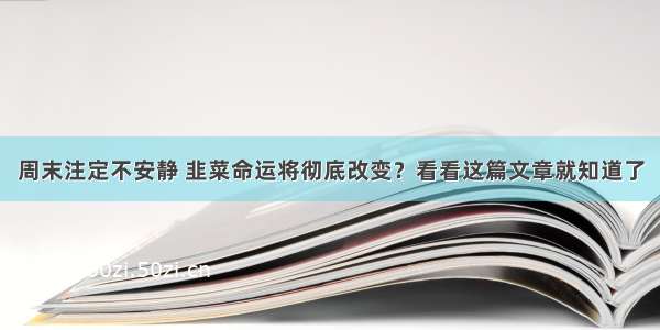 周末注定不安静 韭菜命运将彻底改变？看看这篇文章就知道了