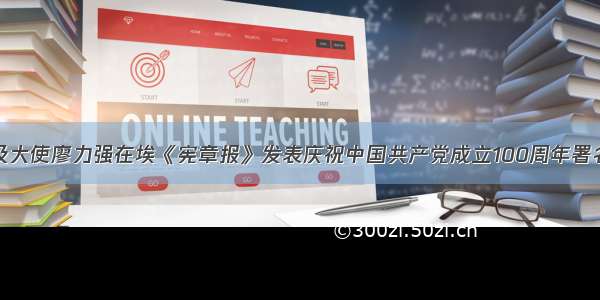 驻埃及大使廖力强在埃《宪章报》发表庆祝中国共产党成立100周年署名文章