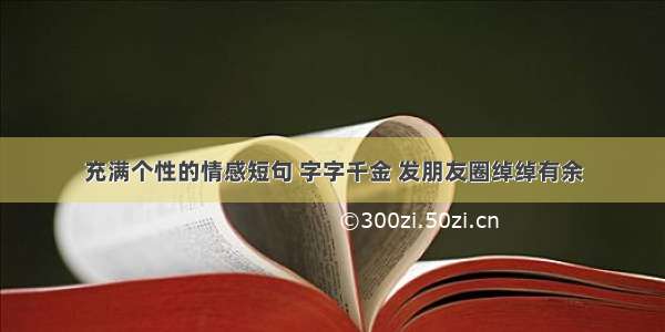 充满个性的情感短句 字字千金 发朋友圈绰绰有余