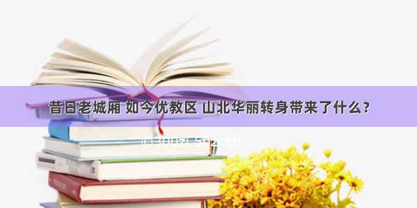 昔日老城厢 如今优教区 山北华丽转身带来了什么？