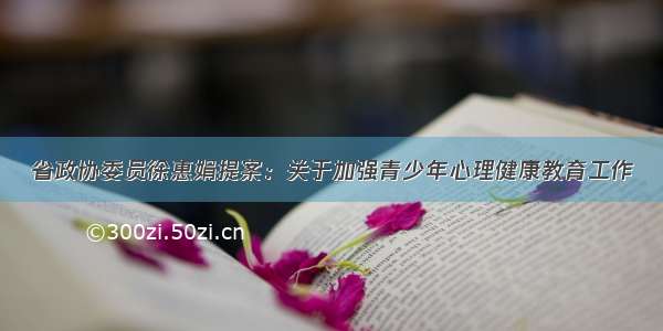 省政协委员徐惠娟提案：关于加强青少年心理健康教育工作