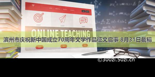 滨州市庆祝新中国成立70周年文学作品征文启事 8月31日截稿