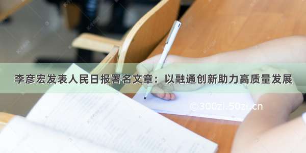 李彦宏发表人民日报署名文章：以融通创新助力高质量发展