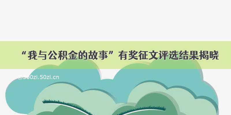 “我与公积金的故事”有奖征文评选结果揭晓