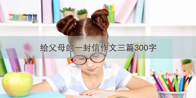 给父母的一封信作文三篇300字