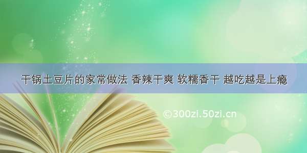 干锅土豆片的家常做法 香辣干爽 软糯香干 越吃越是上瘾