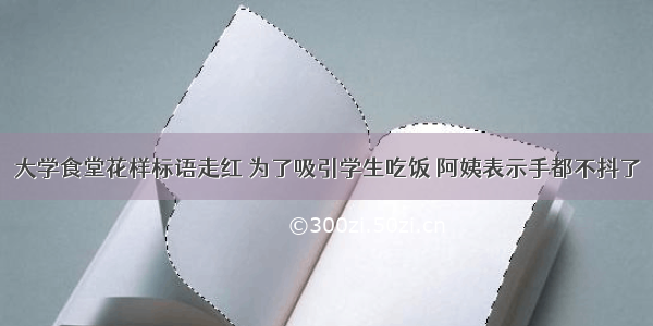 大学食堂花样标语走红 为了吸引学生吃饭 阿姨表示手都不抖了