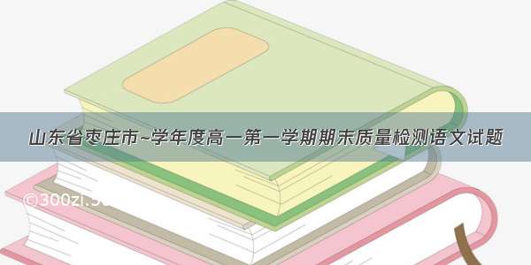 山东省枣庄市~学年度高一第一学期期末质量检测语文试题