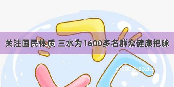 关注国民体质 三水为1600多名群众健康把脉