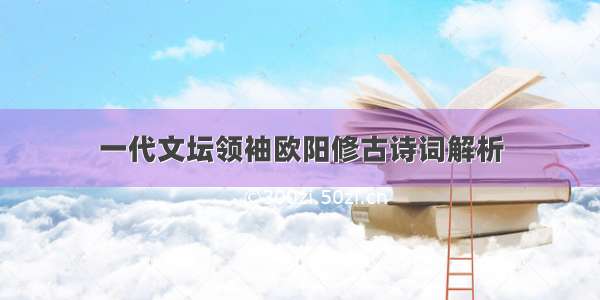 一代文坛领袖欧阳修古诗词解析