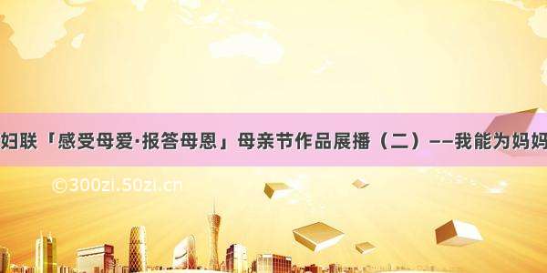 凤城市妇联「感受母爱·报答母恩」母亲节作品展播（二）——我能为妈妈做的事