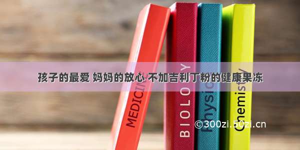 孩子的最爱 妈妈的放心 不加吉利丁粉的健康果冻