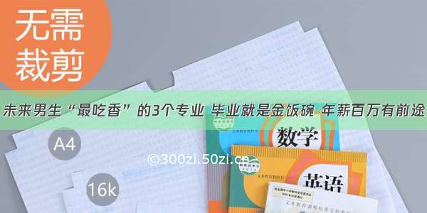 未来男生“最吃香”的3个专业 毕业就是金饭碗 年薪百万有前途