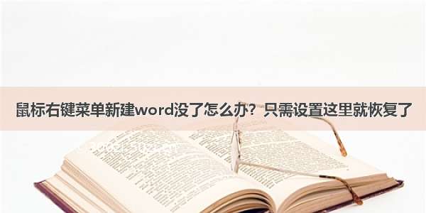 鼠标右键菜单新建word没了怎么办？只需设置这里就恢复了